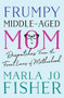 Frumpy Middle-Aged Mom (Dispatches from the Front Lines of Motherhood) by Marla Jo Fisher, 9781938849664