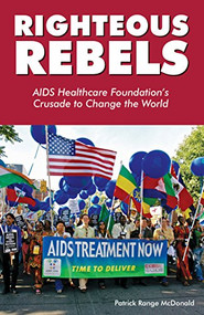 Righteous Rebels (AIDS Healthcare Foundation's Crusade to Change the World) by Patrick Range McDonald, 9781938849930