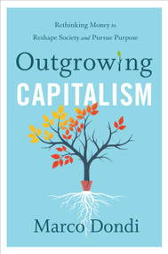 Outgrowing Capitalism (Rethinking Money to Reshape Society and Pursue Purpose) by Marco Dondi, 9781735424576