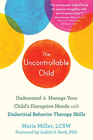 The Uncontrollable Child (Understand and Manage Your Child's Disruptive Moods with Dialectical Behavior Therapy Skills) by Matis Miller, Judith S. Beck, 9781684036868