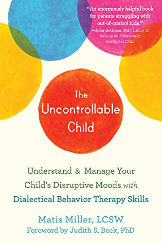The Uncontrollable Child (Understand and Manage Your Child's Disruptive Moods with Dialectical Behavior Therapy Skills) by Matis Miller, Judith S. Beck, 9781684036868