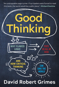 Good Thinking (Why Flawed Logic Puts Us All at Risk and How Critical Thinking Can Save the World) by David Robert Grimes, 9781615197934