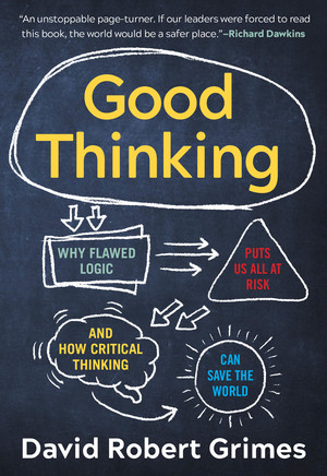 Good Thinking (Why Flawed Logic Puts Us All at Risk and How Critical Thinking Can Save the World) by David Robert Grimes, 9781615197934