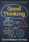 Good Thinking (Why Flawed Logic Puts Us All at Risk and How Critical Thinking Can Save the World) by David Robert Grimes, 9781615197934