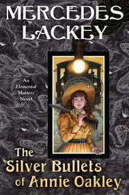 The Silver Bullets of Annie Oakley (An Elemental Masters Novel) by Mercedes Lackey, 9780756412173