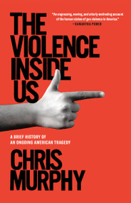 The Violence Inside Us (A Brief History of an Ongoing American Tragedy) - 9781984854599 by Chris Murphy, 9781984854599