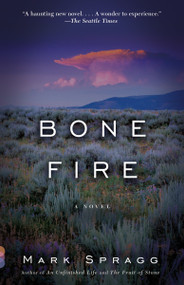 Bone Fire (A novel) by Mark Spragg, 9780307474353