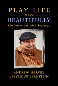 Play Life More Beautifully (Reflections on Music, Friendship & Creativity) by Seymour Bernstein, Andrew Harvey, 9781401950538