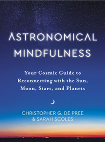 Astronomical Mindfulness (Your Cosmic Guide to Reconnecting with the Sun, Moon, Stars, and Planets) by Christopher G. De Pree, Sarah Scoles, 9780063041325