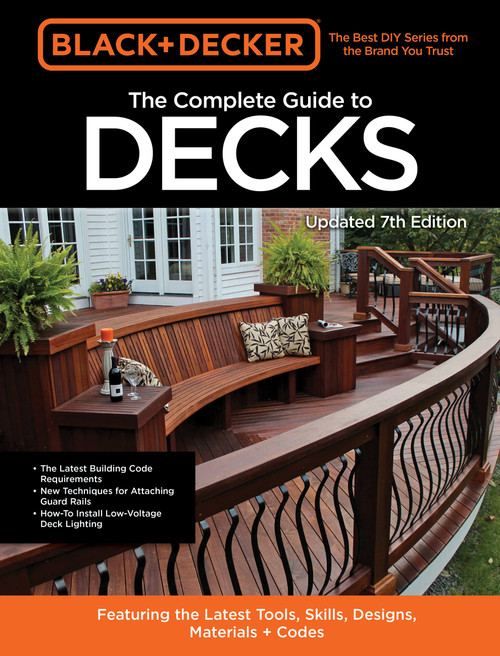Black & Decker The Complete Guide to Decks 7th Edition (Featuring the latest tools, skills, designs, materials & codes) by Editors of Cool Springs Press, 9780760371534