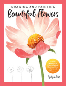 Drawing and Painting Beautiful Flowers (Discover Techniques for Creating Realistic Florals and Plants in Pencil and Watercolor) by Kyehyun Park, 9780760373309