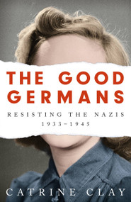 The Good Germans (Resisting the Nazis, 1933-1945) - 9781474607896 by Catrine Clay, 9781474607896