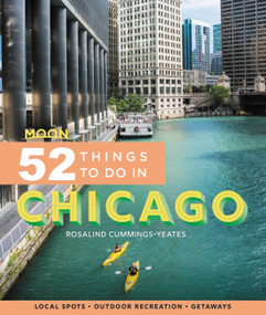 Moon 52 Things to Do in Chicago (Local Spots, Outdoor Recreation, Getaways) by Rosalind Cummings-Yeates, 9781640495517