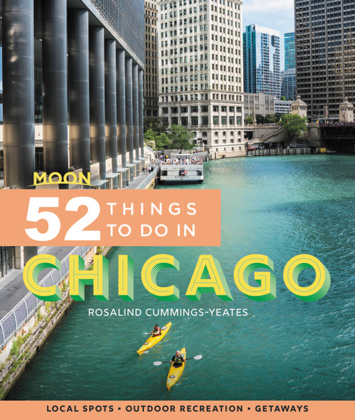 Moon 52 Things to Do in Chicago (Local Spots, Outdoor Recreation, Getaways) by Rosalind Cummings-Yeates, 9781640495517