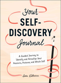 Your Self-Discovery Journal (A Guided Journey to Identify and Actualize Your Passions, Purpose, and Whole Self) by Sara Katherine, 9781507217290