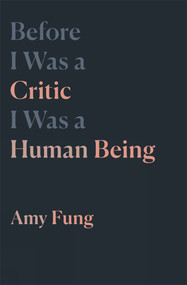 Before I Was a Critic I Was a Human Being by Amy Fung, 9781771665056