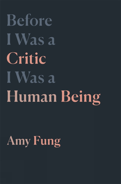 Before I Was a Critic I Was a Human Being by Amy Fung, 9781771665056