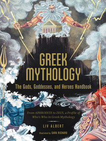 Greek Mythology: The Gods, Goddesses, and Heroes Handbook (From Aphrodite to Zeus, a Profile of Who's Who in Greek Mythology) by Liv Albert, Sara Richard, 9781507215494