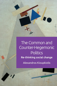 The Common and Counter-Hegemonic Politics (Re-Thinking Social Change) by Alexandros Kioupkiolis, 9781474446150