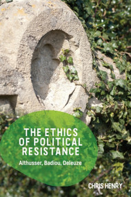 The Ethics of Political Resistance (Althusser, Badiou, Deleuze) by Chris Henry, 9781474447744