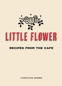 Little Flower (Recipes from the Cafe) by Christine Moore, Ryan Miller, 9780983459484