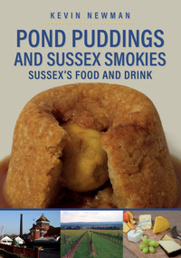 Pond Puddings and Sussex Smokies (Sussex's Food and Drink) by Kevin Newman, 9781445697062