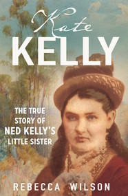Kate Kelly (The true story of Ned Kelly's little sister) by Rebecca Wilson, 9781760879679