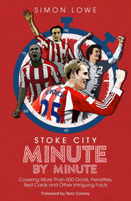 Stoke City Minute By Minute (Covering More Than 500 Goals, Penalties, Red Cards and Other Intriguing Facts) by Simon Lowe, 9781785318559