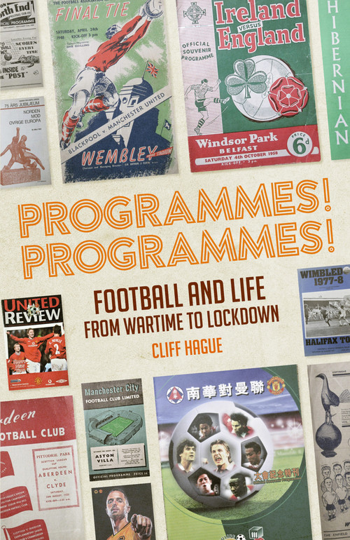 Programmes! Programmes! (Football Programmes from War-Time to Lockdown) by Cliff Hague, 9781785318566