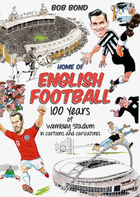 Home of English Football (100 Years of Wembley Stadium in Cartoons and Caricatures) by Bob Bond, 9781785318825