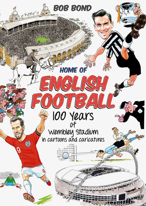 Home of English Football (100 Years of Wembley Stadium in Cartoons and Caricatures) by Bob Bond, 9781785318825