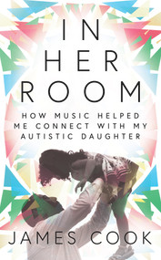 In Her Room (How Music Helped Me Connect With My Autistic Daughter) - 9781788701884 by James Cook, 9781788701884