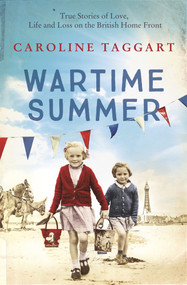 Wartime Summer (True Stories of Love, Life and Loss on the British Home Front) by Caroline Taggart, 9781789461244
