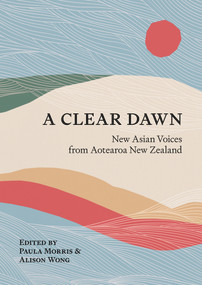 A Clear Dawn (New Asian Voices from Aotearoa New Zealand) by Paula Morris, Alison Wong, 9781869409470