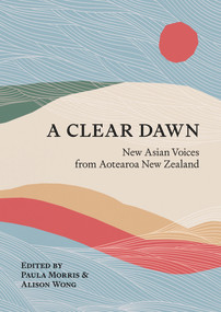 A Clear Dawn (New Asian Voices from Aotearoa New Zealand) by Paula Morris, Alison Wong, 9781869409470