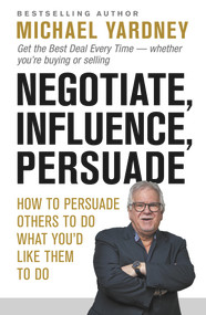Negotiate, Influence, Persuade (How to Persuade Others to Do What You'd Like Them to Do) by Michael Yardney, 9781925927245