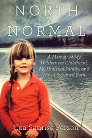North Of Normal (A Memoir of My Wilderness Childhood, My Counterculture Family, and How I Survived Both) - 9781443424387 by Cea Sunrise Person, 9781443424387