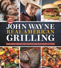 The Official John Wayne Real American Grilling (Manly meals and backyard favorites from Duke's family to yours) by Editors of the Official John Wayne Magazine, 9781948174893