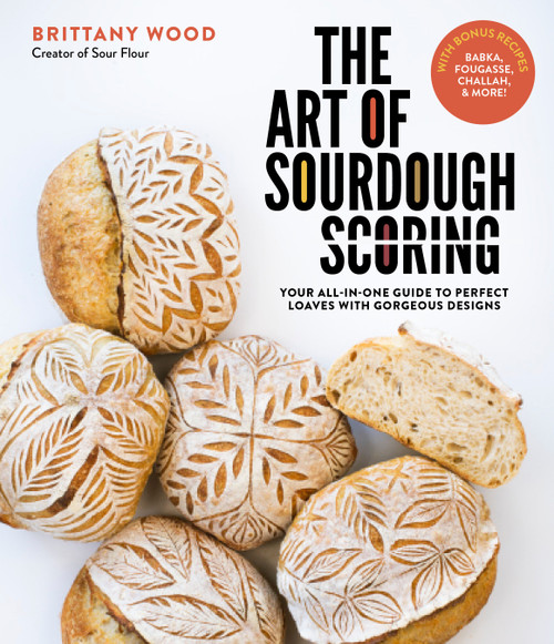 The Art of Sourdough Scoring (Your All-In-One Guide to Perfect Loaves with Gorgeous Designs) by Brittany Wood, 9781645675044