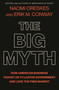 The Big Myth (How American Business Taught Us to Loathe Government and Love the Free Market) by Naomi Oreskes, Erik M. Conway, 9781635573572