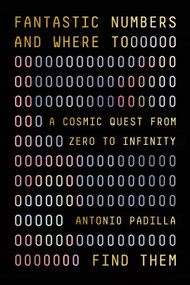 Fantastic Numbers and Where to Find Them (A Cosmic Quest from Zero to Infinity) by Antonio Padilla, 9780374600563