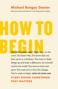 How to Begin (Start Doing Something That Matters) by Michael Bungay Stanier, 9781774580585