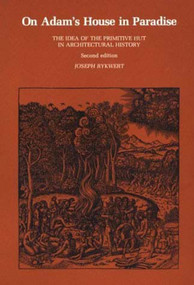 On Adam's House in Paradise, second edition (The Idea of the Primitive Hut in Architectural History) by Joseph Rykwert, 9780262680363