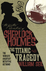 The Further Adventures of Sherlock Holmes: The Titanic Tragedy by William Seil, 9780857687104