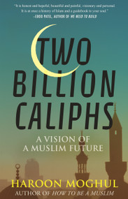 Two Billion Caliphs (A Vision of a Muslim Future) by Haroon Moghul, 9780807024652