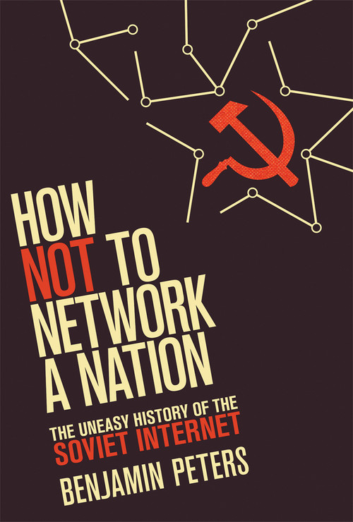 How Not to Network a Nation (The Uneasy History of the Soviet Internet) by Benjamin Peters, 9780262534666