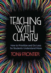 Teaching with Clarity (How to Prioritize and Do Less So Students Understand More) by Tony Frontier, 9781416630074