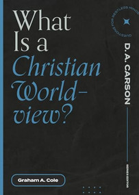 What Is a Christian Worldview? by Graham A. Cole, D. A. Carson, 9781683595335