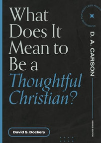 What Does It Mean to Be a Thoughtful Christian? by David S. Dockery, D.A Carson, 9781683595175