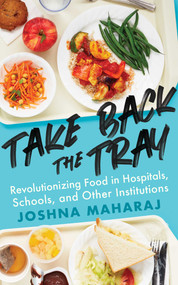 Take Back the Tray (Revolutionizing Food in Hospitals, Schools, and Other Institutions) by Joshna Maharaj, 9781770414914